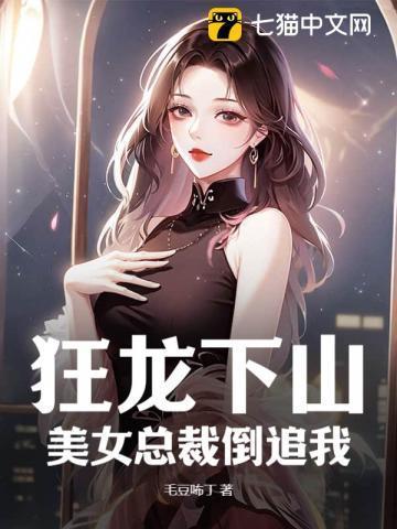 狂龙下山,美女总裁倒追我